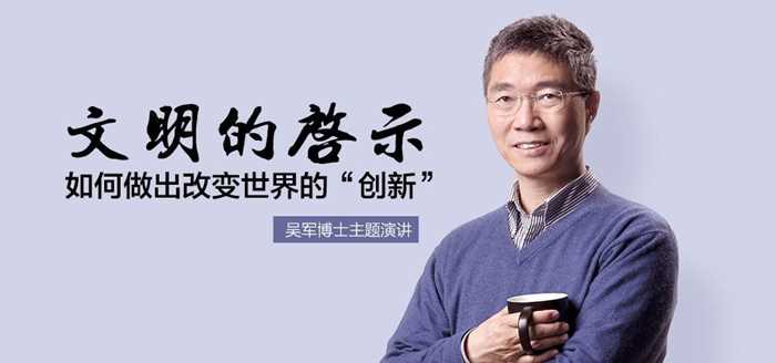 "文明的启示:如何做出改变世界的"创新""吴军博士主题演讲