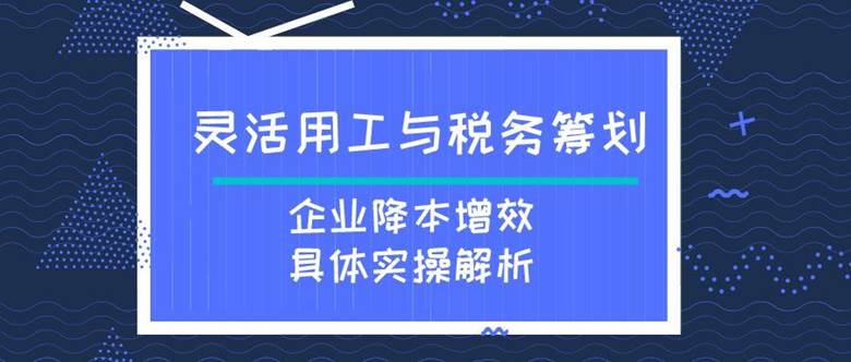 灵活用工与税务筹划-企业降本增效具体实操解析