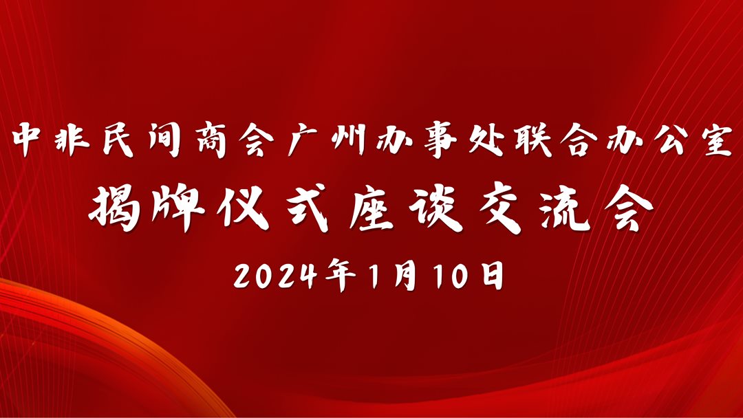 中非民间商会广州办事处联合办公室 揭牌仪式座谈交流会.png