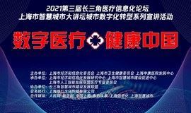 数字医疗 健康中国 ---2021第三届长三角医疗信息化论坛暨上海市智慧城市大讲坛城市数字化转型系列宣讲活动（更新议程）