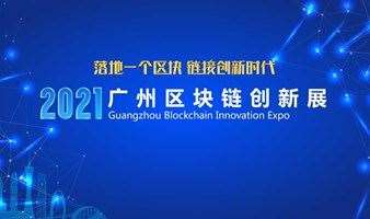（展会暂缓，论坛定档）2021首届广州区块链创新展览会