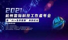 【活动报名】2021杭州国际科技工作者年会暨“AI+生命健康”科创论坛