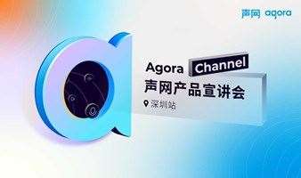 Agora Channel ｜声网产品宣讲会深圳站