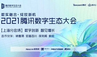 2021腾讯数字生态大会丨数实融合·绽放新机【上海分会场】数字创新·智见增长