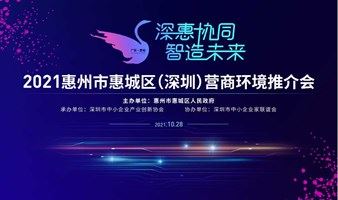 “深惠协同，智造未来”2021惠州市惠城区（深圳）营商环境推介会