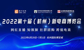 延期：2022第十届（杭州)全球新电商博览会:网红直播，短视频，社群团购，跨境电商
