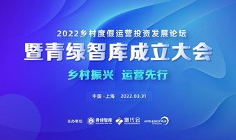 2022乡村度假运营投资发展论坛暨青绿智库成立大会