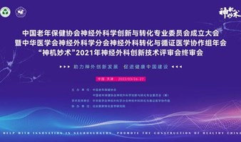 中国老年保健协会神经外科学创新与转化分会成立大会暨中华医学会神经外科学分会神经外科转化与循证医学协作组年会一“神机妙术”2021年神经外科创新技术终审会
