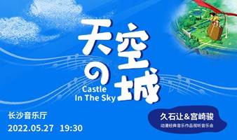 《天空之城》久石让&宫崎骏动漫经典音乐作品视听音乐会长沙站