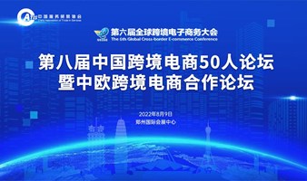 报名中 |  第六届全球跨境电子商务大会暨中国跨境电商50人论坛中欧跨境电商合作峰会
