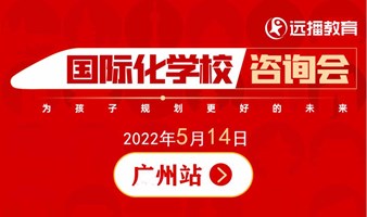 2022.5.14广州站 | 国际化学校咨询会，免费预约
