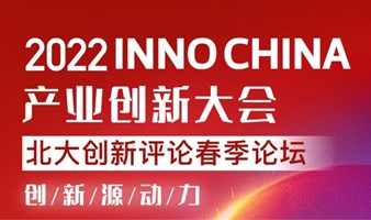 2022 INNO CHINA产业创新大会-北大创新评论春季论坛