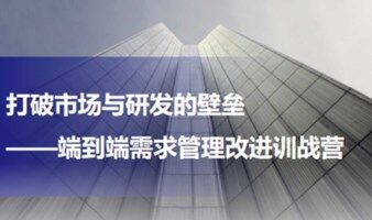 产品管理：《打破市场与研发的壁垒 ——端到端需求管理改进训战营》