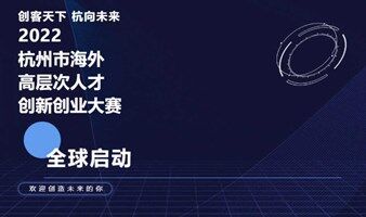 創(chuàng)客天下·杭向未來2022杭州市海外高層次人才創(chuàng)新創(chuàng)業(yè)大賽，啟動報名！