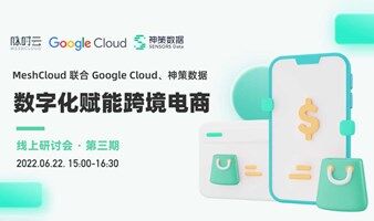 MeshCloud 联合 Google Cloud、神策数据，数字化赋能跨境电商