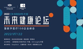2022 CB Insights中国未来健康论坛暨数字医疗150企业峰会