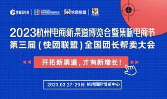 【3月27-29日】2022杭州电商新渠道博览会，第三届（快团联盟）全国团长帮卖大会，报名中！