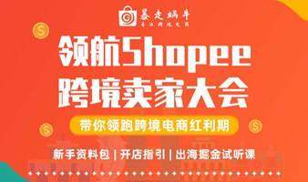 领航Shopee跨境卖家大会~带你领跑跨境电商红利期~适各类型卖家创业