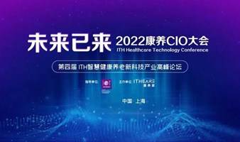 未来已来-2022康养CIO大会暨第四届ITH智慧健康养老新科技产业高峰论坛