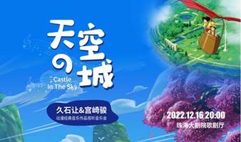 《天空之城》久石让&宫崎骏动漫经典音乐作品视听音乐会珠海站