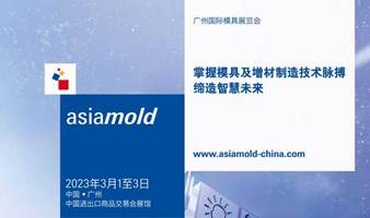 Asiamold 2023广州国际模具展览会—掌握模具及增材制造技术脉搏，缔造智慧未来！