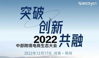 突破 、创新、共融 — 2022中部跨境电商生态大会