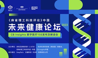 2023《麻省理工科技评论》中国·未来健康论坛暨 CB Insights 数字医疗 150 发布及解读会