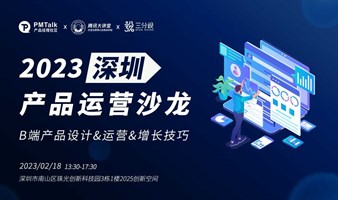 2023深圳产品运营沙龙——B端产品设计&运营&增长技巧