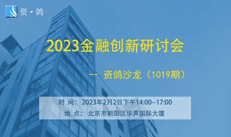2023金融创新研讨会| 资鸽沙龙（1019期）