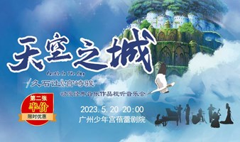 《天空之城》久石让&宫崎骏动漫经典音乐作品视听音乐会广州站
