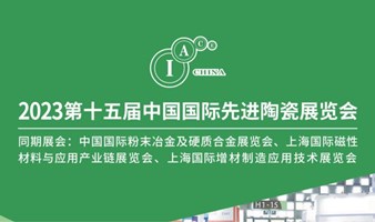 2023年第十五届中国国际先进陶瓷展览会-同期展：粉末冶金及硬质合金展览会、磁性材料展、增材制造展