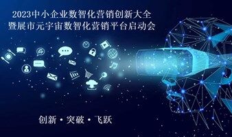 2023中小企業(yè)數(shù)智化營銷創(chuàng)新大會暨展市元宇宙營銷平臺啟動會