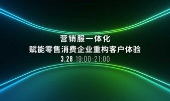 营销服一体化赋能零售消费企业重构客户体验