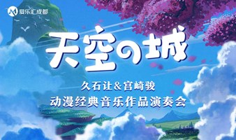 【成都】《天空之城》久石让&宫崎骏动漫经典音乐演奏会