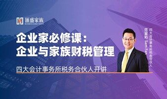 企业家必修：企业与家族财税管理 | 四大会计事务所税务合伙人开讲