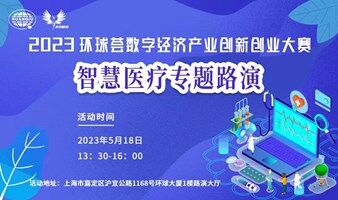 2023環(huán)球薈數(shù)字經(jīng)濟(jì)產(chǎn)業(yè)創(chuàng)新創(chuàng)業(yè)大賽-智慧醫(yī)療專題路演