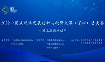2022中国互联网发展创新与投资大赛（深圳）总决赛
