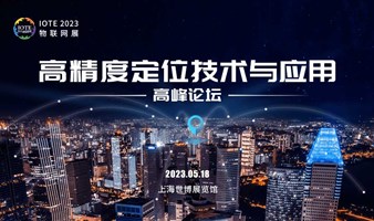 IOTE2023上海高精度定位技术与应用高峰论坛-IOTE 物联网展