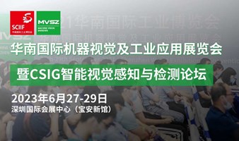  2023华南国际机器视觉展暨CSIG智能视觉感知与检测论坛