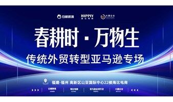 春耕时 · 万物生 传统外贸转型亚马逊专场