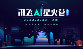 科大讯飞 | “讯飞AI星火营” 产业赋能  资本对接 AI项目路演  3月23日 上海