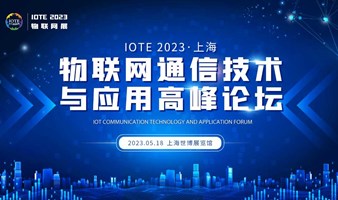 IOTE 2023上海•物联网通信技术与应用高峰论坛--IOTE物联网展