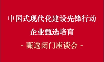 【甄选闭门座谈会】中国式现代化建设先锋行动企业甄选闭门会