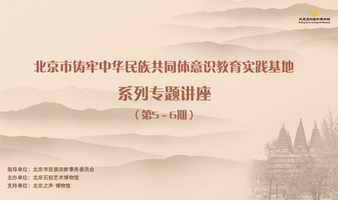 北京石刻艺术博物馆——铸牢中华民族共同体意识教育系列讲座第5-6期报名预约
