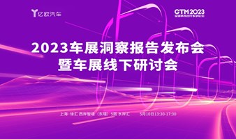 【亿欧汽车】GTM2023车展洞察报告发布会暨车展线下研讨会