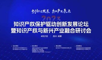 2023年知识产权保护驱动创新发展论坛暨知识产权与新兴产业融合研讨会