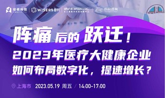 @医疗行业市场人，上海线下大聚会！“阵痛”后的“跃迁”，2023年医疗大健康企业如何布局数字化，提速增长？