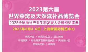 2023第六届世界燕窝及天然滋补品博览会