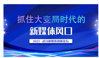 抓住大变局时代的新媒体风口——2023· 武汉新媒体创新论坛