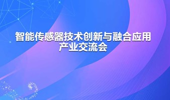 智能传感器技术创新与融合应用产业交流会